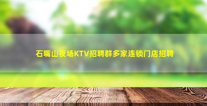石嘴山夜场KTV招聘群多家连锁门店招聘